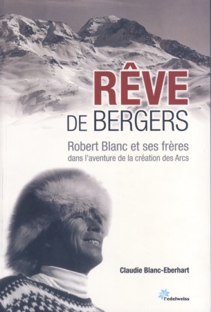 REVE DE BERGERS - ROBERT BLANC ET SES FRERES... - livre de C. Blanc-Eberhart (2010)