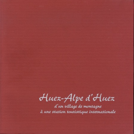 HUEZ-ALPE D'HUEZ - D'UN VILLAGE DE MONTAGNE A UNE STATION TOURISTIQUE INTERNATIONALE - livre (2004)